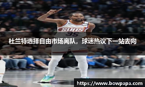 杜兰特选择自由市场离队，球迷热议下一站去向