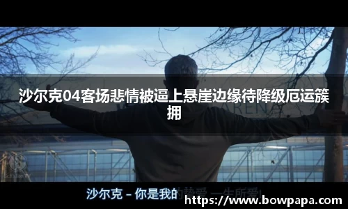 沙尔克04客场悲情被逼上悬崖边缘待降级厄运簇拥