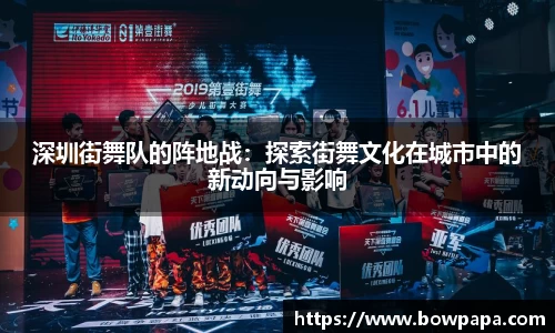 深圳街舞队的阵地战：探索街舞文化在城市中的新动向与影响