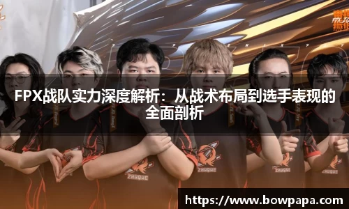 FPX战队实力深度解析：从战术布局到选手表现的全面剖析