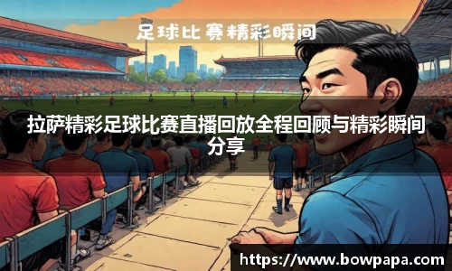 拉萨精彩足球比赛直播回放全程回顾与精彩瞬间分享