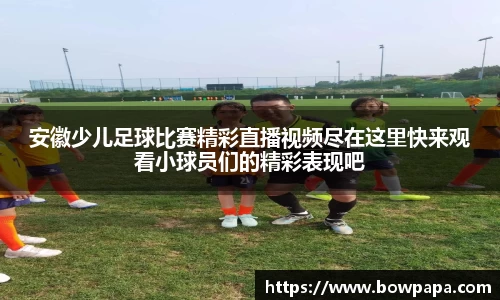 安徽少儿足球比赛精彩直播视频尽在这里快来观看小球员们的精彩表现吧