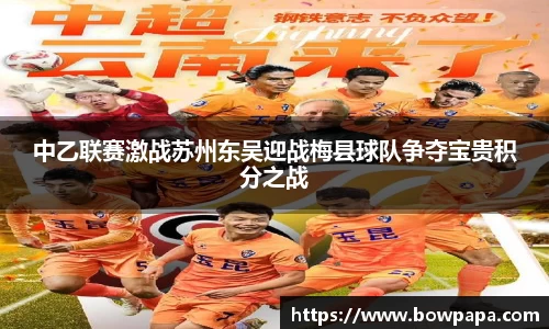 中乙联赛激战苏州东吴迎战梅县球队争夺宝贵积分之战