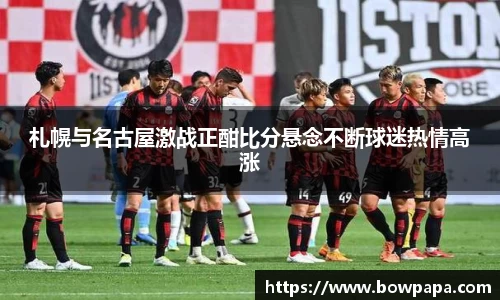 札幌与名古屋激战正酣比分悬念不断球迷热情高涨
